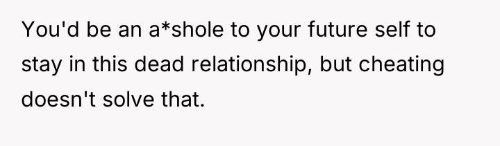You'd be an a*shole to your future self to stay...