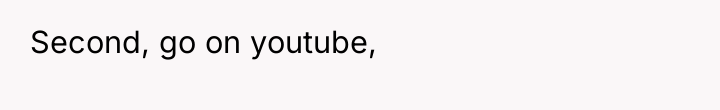 Second, go on youtube,