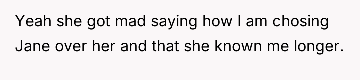 Yeah she got mad saying how I am chosing Jane...
