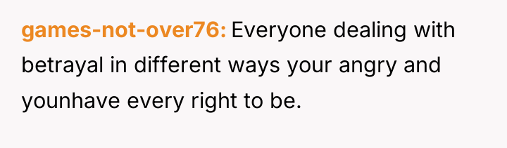 games-not-over76 Everyone dealing with betrayal in different ways your angry...