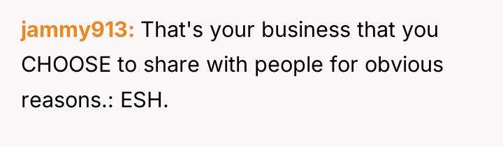 jammy913 That's your business that you CHOOSE to share with...