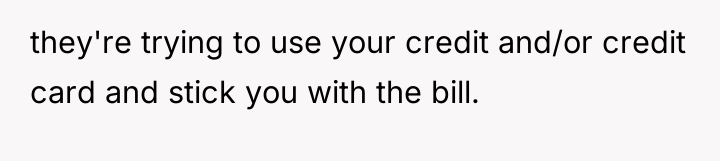 they're trying to use your credit and/or credit card and...