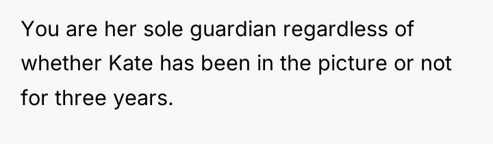 You are her sole guardian regardless of whether Kate has...