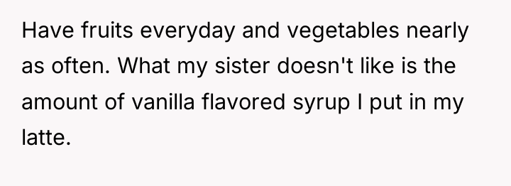 Have fruits everyday and vegetables nearly as often. What my...