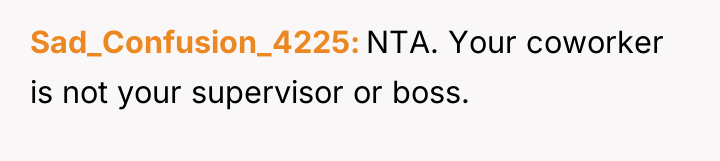 Sad_Confusion_4225 NTA. Your coworker is not your supervisor or boss.