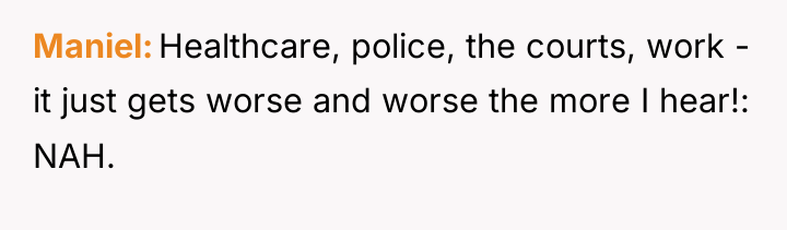 Maniel Healthcare, police, the courts, work - it just gets...