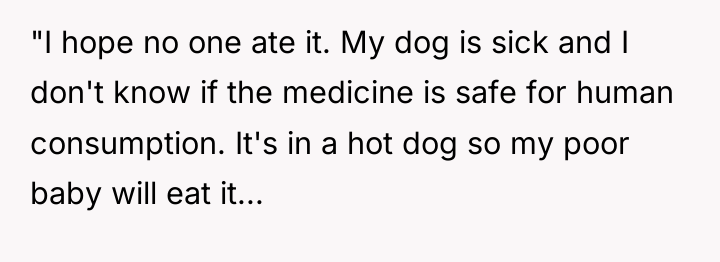 "I hope no one ate it. My dog is sick...