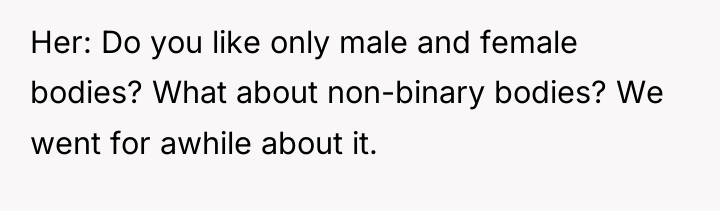 Her: Do you like only male and female bodies? What...