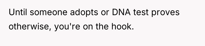 Until someone adopts or DNA test proves otherwise, you're on...