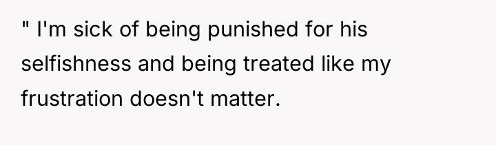 " I'm sick of being punished for his selfishness and...