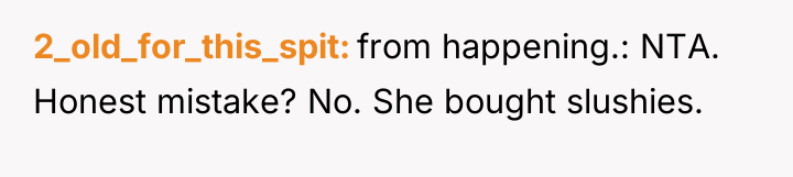 2_old_for_this_spit from happening.: NTA. Honest mistake? No. She bought slushies.