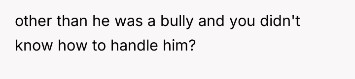 other than he was a bully and you didn't know...