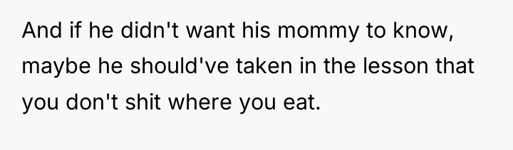And if he didn't want his mommy to know, maybe...