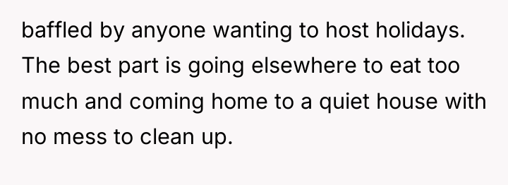baffled by anyone wanting to host holidays. The best part...