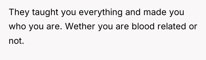 They taught you everything and made you who you are....
