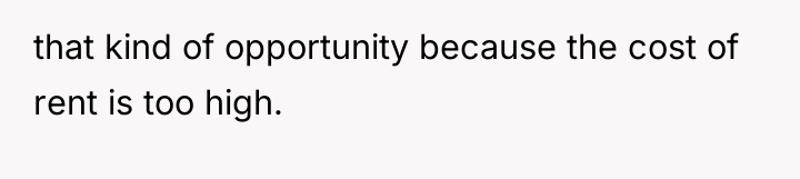 that kind of opportunity because the cost of rent is...