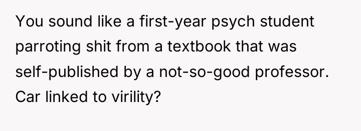 You sound like a first-year psych student parroting shit from...