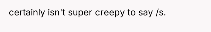 certainly isn't super creepy to say /s.