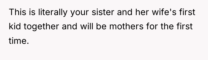This is literally your sister and her wife's first kid...