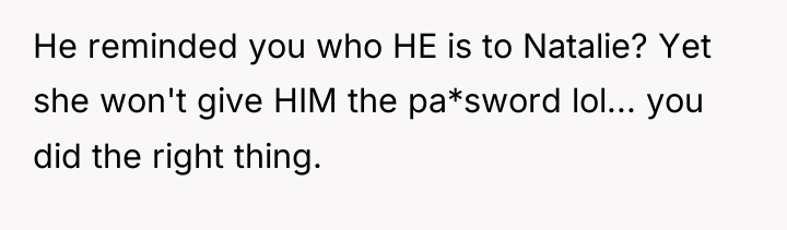 He reminded you who HE is to Natalie? Yet she...