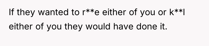 If they wanted to r**e either of you or k**l...