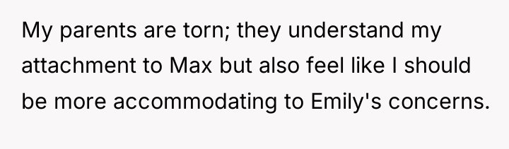 My parents are torn; they understand my attachment to Max...