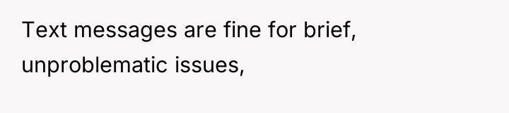 Text messages are fine for brief, unproblematic issues,