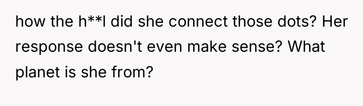 how the h**l did she connect those dots? Her response...