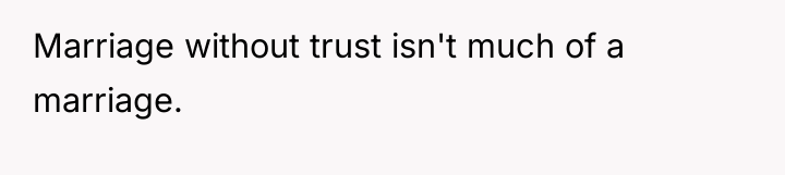 Marriage without trust isn't much of a marriage.
