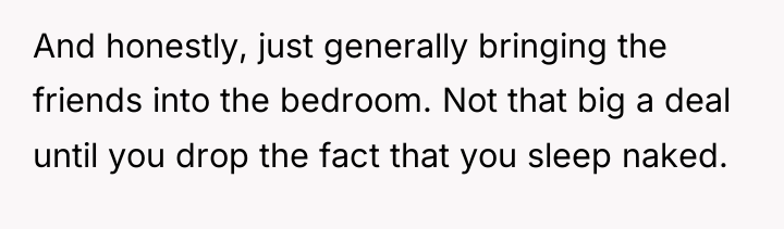 And honestly, just generally bringing the friends into the bedroom....