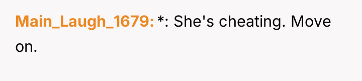 Main_Laugh_1679 *: She's cheating. Move on.