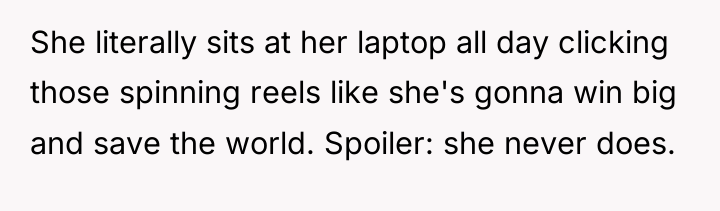 She literally sits at her laptop all day clicking those...