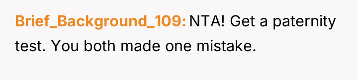 Brief_Background_109 NTA! Get a paternity test. You both made one...