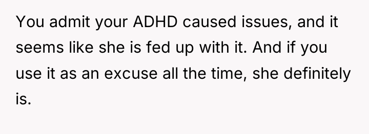 You admit your ADHD caused issues, and it seems like...