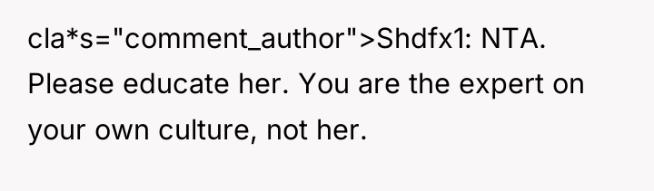 cla*s="comment_author">Shdfx1: NTA. Please educate her. You are the expert on...