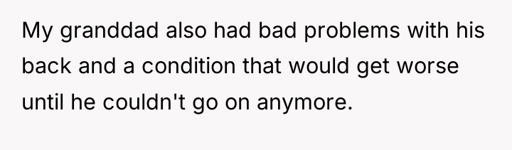 My granddad also had bad problems with his back and...