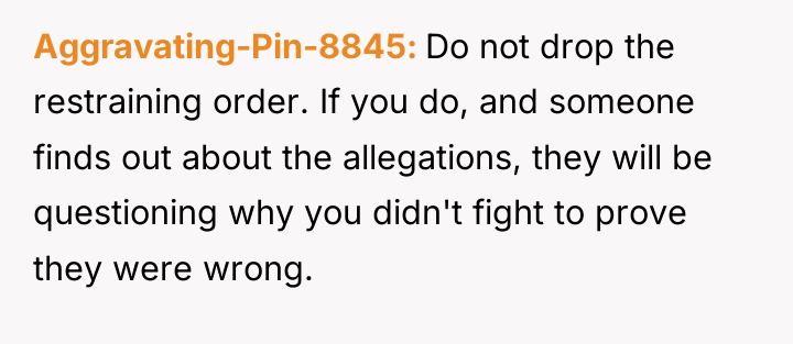Aggravating-Pin-8845 Do not drop the restraining order. If you do,...