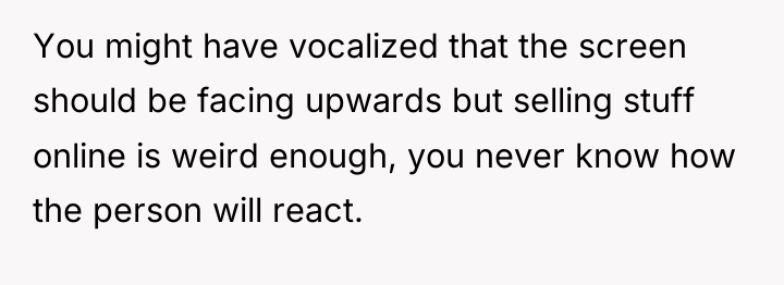 You might have vocalized that the screen should be facing...