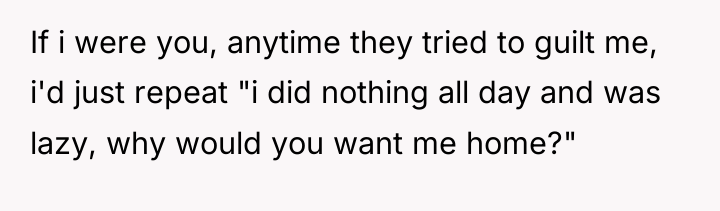 If i were you, anytime they tried to guilt me,...