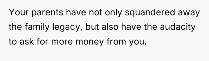 Your parents have not only squandered away the family legacy,...