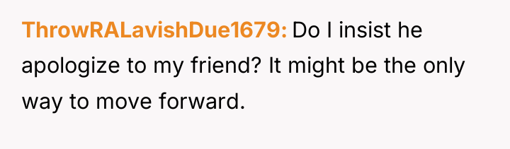 ThrowRALavishDue1679 Do I insist he apologize to my friend? It...