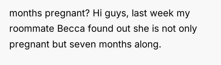 months pregnant? Hi guys, last week my roommate Becca found...