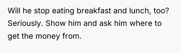 Will he stop eating breakfast and lunch, too? Seriously. Show...