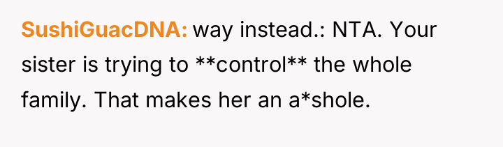 SushiGuacDNA way instead.: NTA. Your sister is trying to **control**...