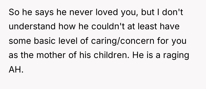 So he says he never loved you, but I don't...