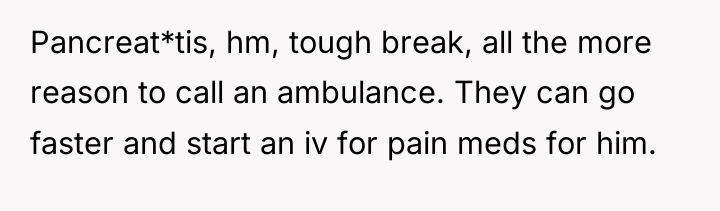 Pancreat*tis, hm, tough break, all the more reason to call...