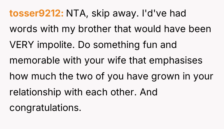 tosser9212 NTA, skip away. I'd've had words with my brother...