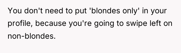 You don't need to put 'blondes only' in your profile,...