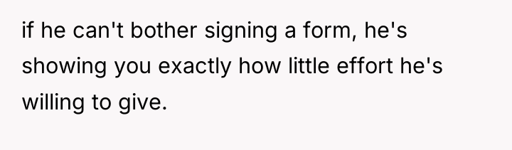 if he can't bother signing a form, he's showing you...