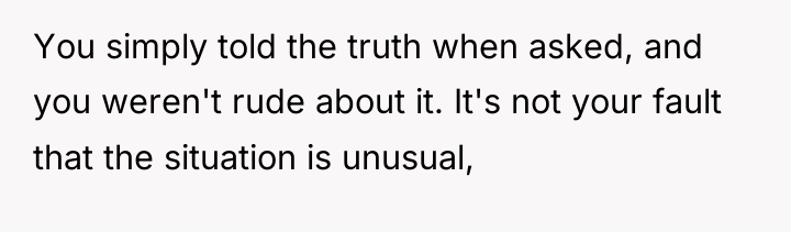 You simply told the truth when asked, and you weren't...
